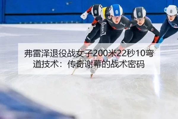 弗雷泽退役战女子200米22秒10弯道技术：传奇谢幕的战术密码